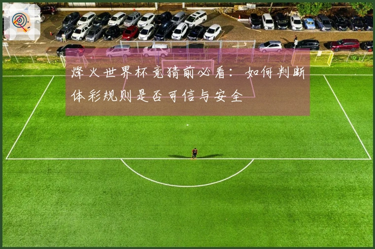 烽火世界杯竞猜前必看：如何判断体彩规则是否可信与安全