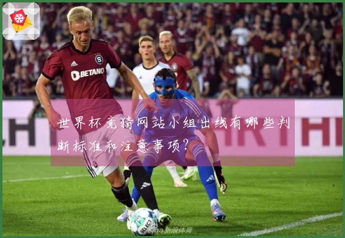 世界杯竞猜网站小组出线有哪些判断标准和注意事项？