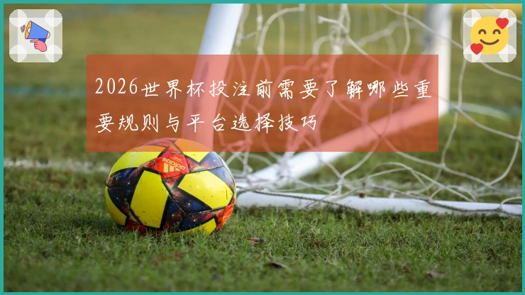 2026世界杯投注前需要了解哪些重要规则与平台选择技巧