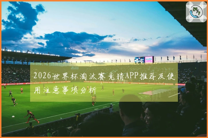 2026世界杯淘汰赛竞猜APP推荐及使用注意事项分析