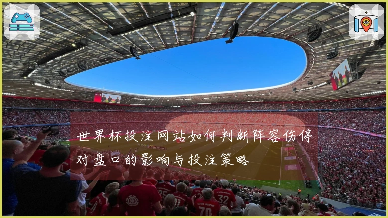世界杯投注网站如何判断阵容伤停对盘口的影响与投注策略