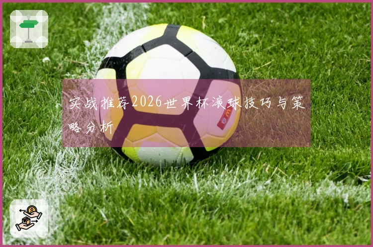实战推荐2026世界杯滚球技巧与策略分析