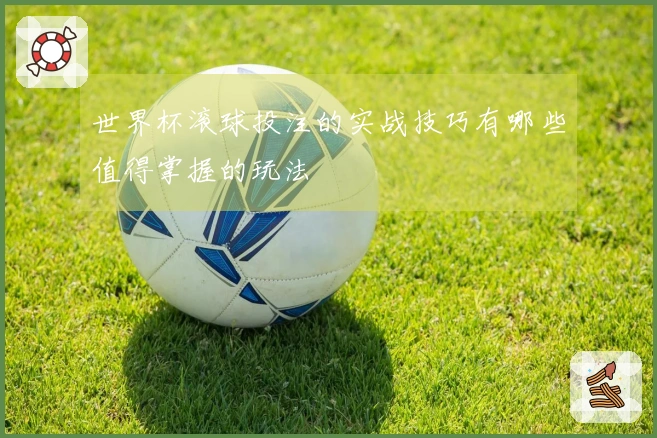 世界杯滚球投注的实战技巧有哪些值得掌握的玩法