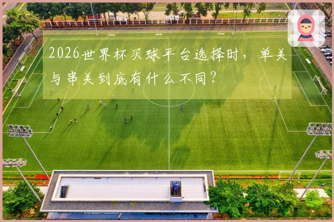 2026世界杯买球平台选择时，单关与串关到底有什么不同？