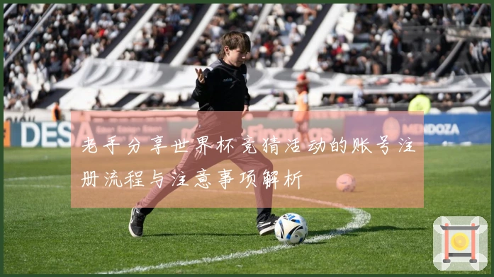 老手分享世界杯竞猜活动的账号注册流程与注意事项解析