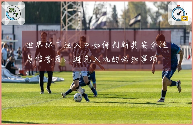 世界杯下注入口如何判断其安全性与信誉度，避免入坑的必知事项