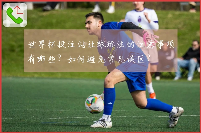 世界杯投注站让球玩法的注意事项有哪些？如何避免常见误区？