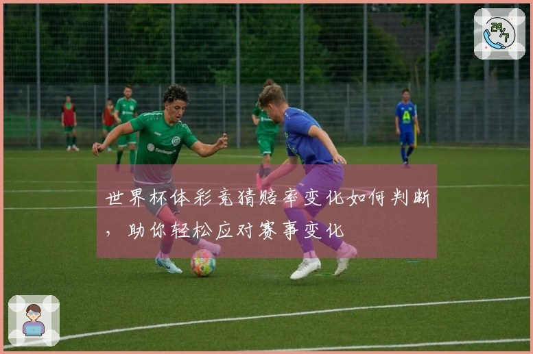 世界杯体彩竞猜赔率变化如何判断，助你轻松应对赛事变化