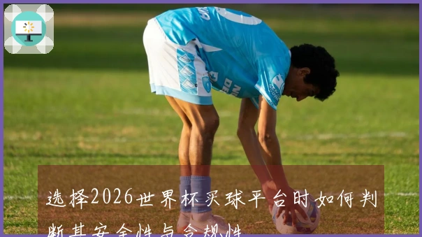 选择2026世界杯买球平台时如何判断其安全性与合规性