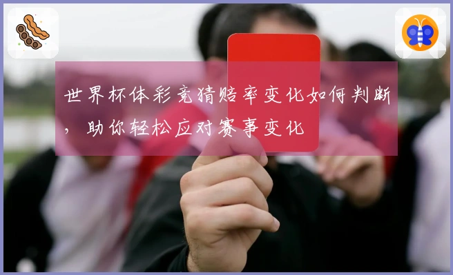 世界杯体彩竞猜赔率变化如何判断，助你轻松应对赛事变化
