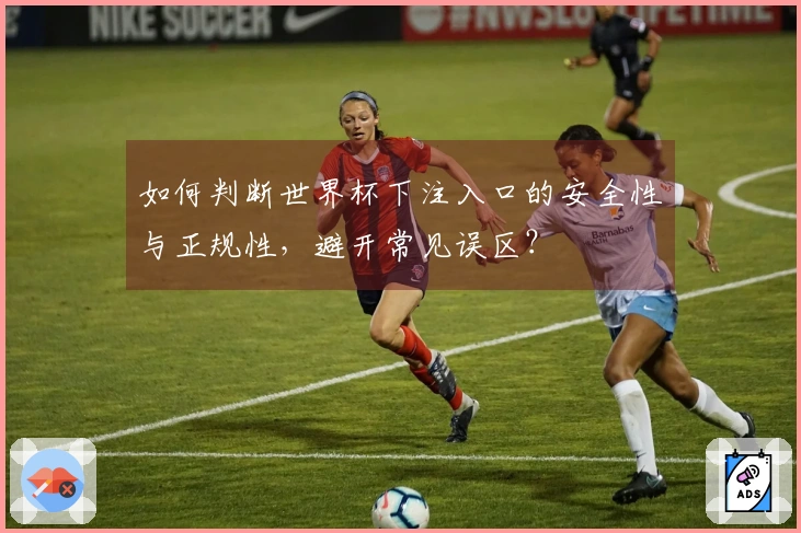 如何判断世界杯下注入口的安全性与正规性，避开常见误区？