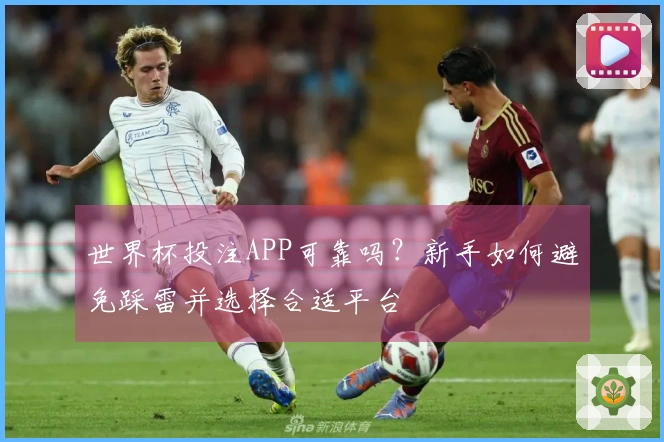 世界杯投注APP可靠吗？新手如何避免踩雷并选择合适平台