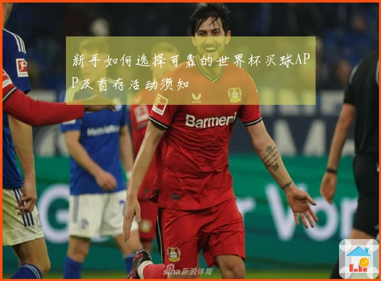 新手如何选择可靠的世界杯买球APP及首存活动须知