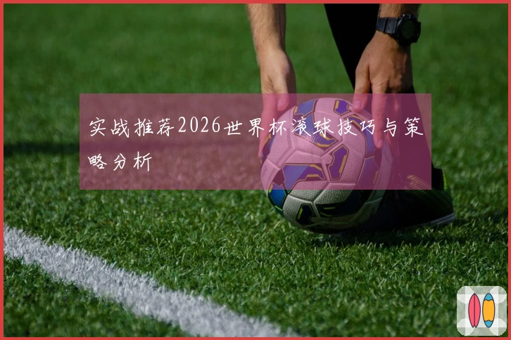 实战推荐2026世界杯滚球技巧与策略分析