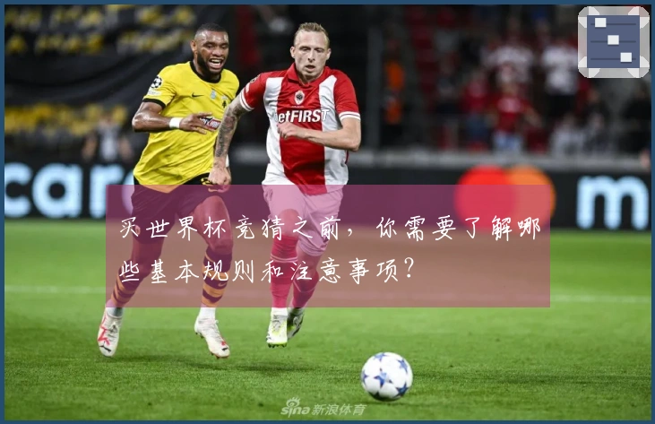 买世界杯竞猜之前，你需要了解哪些基本规则和注意事项？