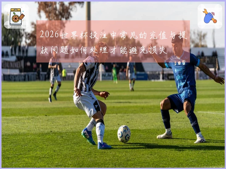 2026世界杯投注中常见的充值与提款问题如何处理才能避免损失