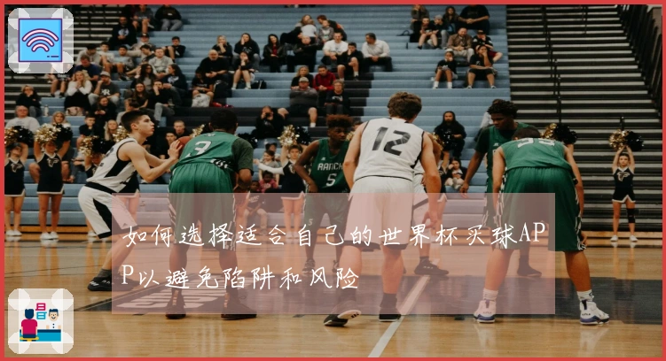 如何选择适合自己的世界杯买球APP以避免陷阱和风险