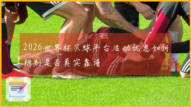 2026世界杯买球平台活动优惠如何辨别是否真实靠谱