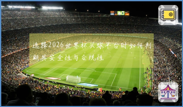 选择2026世界杯买球平台时如何判断其安全性与合规性